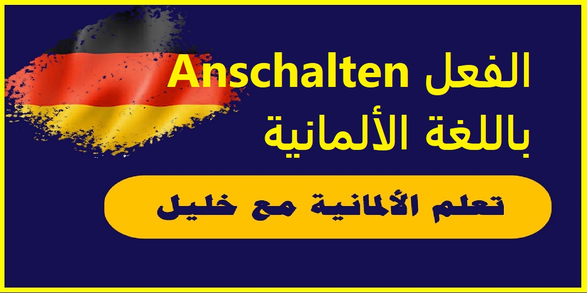 الفعل Anschalten باللغة الألمانية مع حالات تصريفه وجمل مهمة