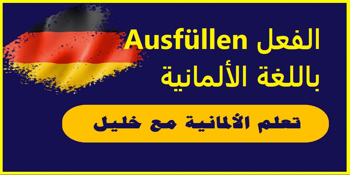 الفعل Ausfüllen باللغة الألمانية مع حالات تصريفه وجمل مهمة